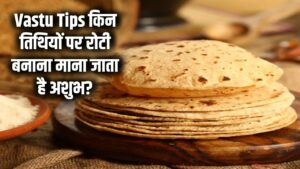 Vastu Tips: कौन-सी तिथियों पर रोटी बनाना है अशुभ? इन दिनों में रसोई में बनी रोटी लाती है आर्थिक तंगी—जानें सही नियम