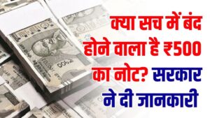 क्या सच में बंद होने वाला है ₹500 का नोट? सरकार ने दी ये बड़ी जानकारी