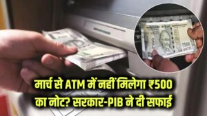 मार्च से ATM में नहीं मिलेगा ₹500 का नोट? सरकार ने दी सफाई, जानें PIB ने क्या कहा