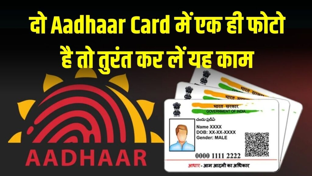 दो Aadhaar Card में एक ही फोटो है तो तुरंत कर लें यह काम, नहीं तो फंस सकते हैं बड़ी परेशानी में