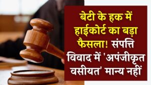 High Court Verdict: बेटी के हक में हाईकोर्ट का बड़ा फैसला! संपत्ति विवाद में 'अपंजीकृत वसीयत' मान्य नहीं, जानें कानूनी बारीकियां