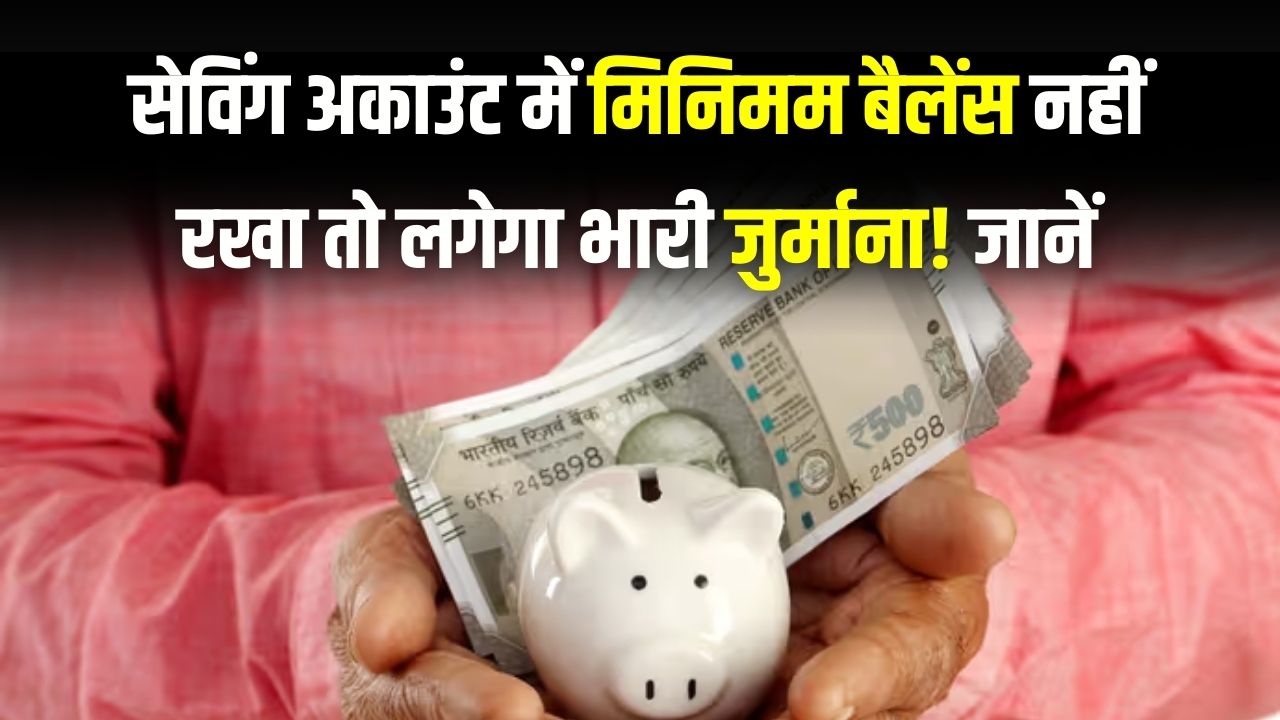 Bank Account Rule: सेविंग अकाउंट में मिनिमम बैलेंस नहीं रखा तो लगेगा भारी जुर्माना! जानें कितना रखना है बैलेंस