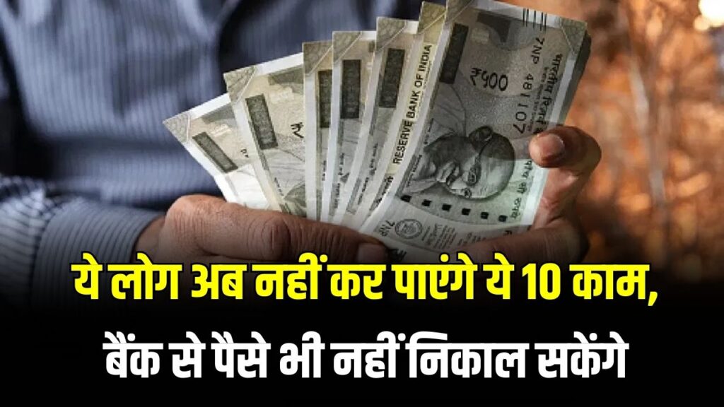 अब ये लोग नहीं निकाल पाएंगे बैंक से पैसा, इन 10 कामों पर सरकार ने लगाई रोक, कहीं आप भी तो नहीं इस लिस्ट में?