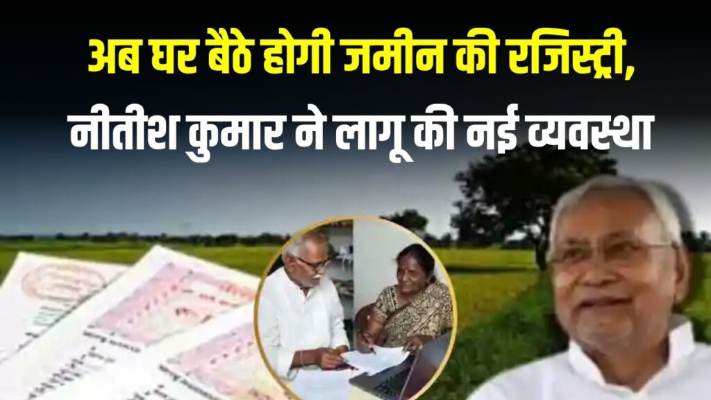 अब घर बैठे हो सकेगी जमीन की रजिस्ट्री, नीतीश कुमार ने लागू की नई व्यवस्था