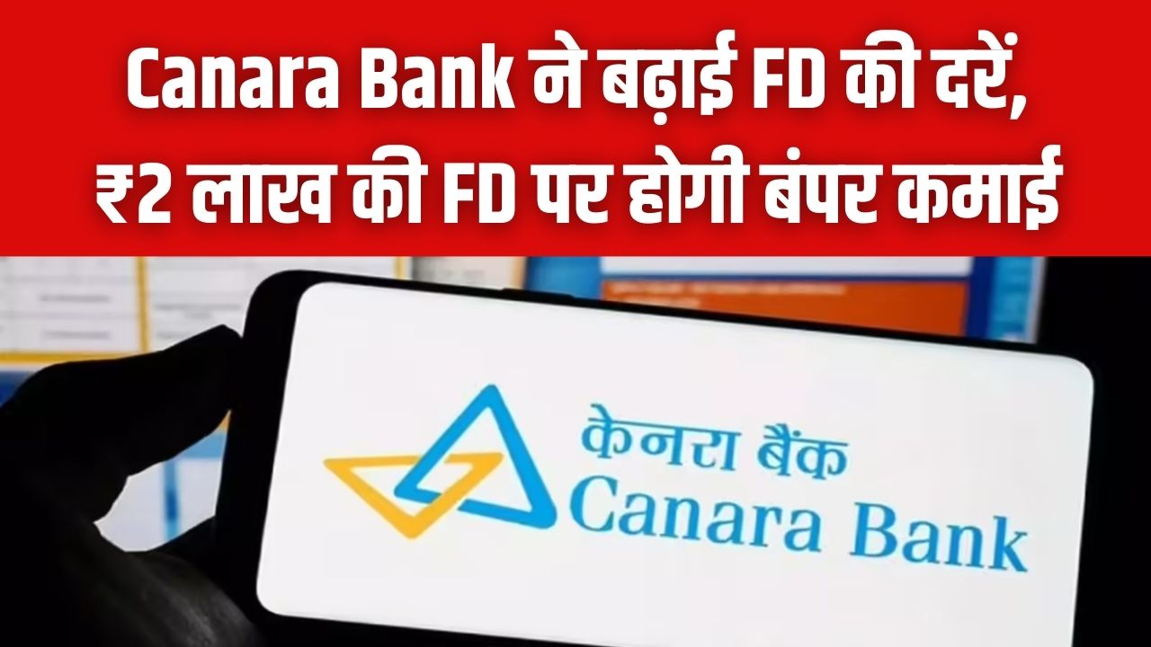 Canara Bank ने बढ़ाई FD की दरें: 555-दिन की एफडी पर सबसे ज्यादा ब्याज, ₹2 लाख जमा करने पर कितना मिलेगा?