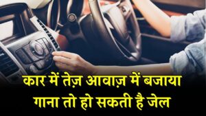 Car Music Rules: कार में तेज़ आवाज़ में बजाया गाना तो हो सकती है जेल! बदल गए ट्रैफिक के सख्त नियम।