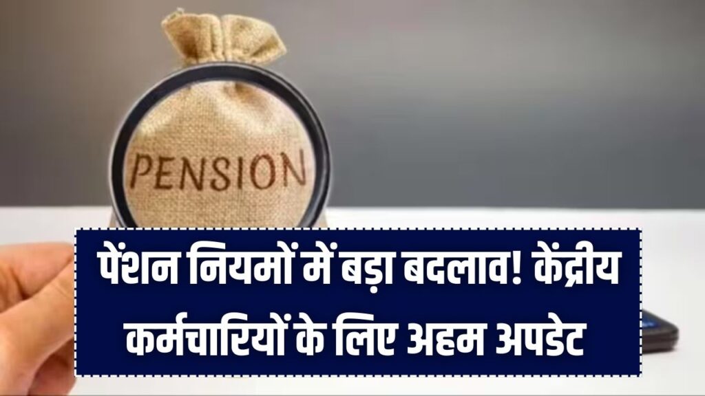 Pension Rule Change: पेंशन नियमों में बड़ा बदलाव! केंद्रीय कर्मचारियों के लिए अहम अपडेट, जानें नया नियम क्या कहता है