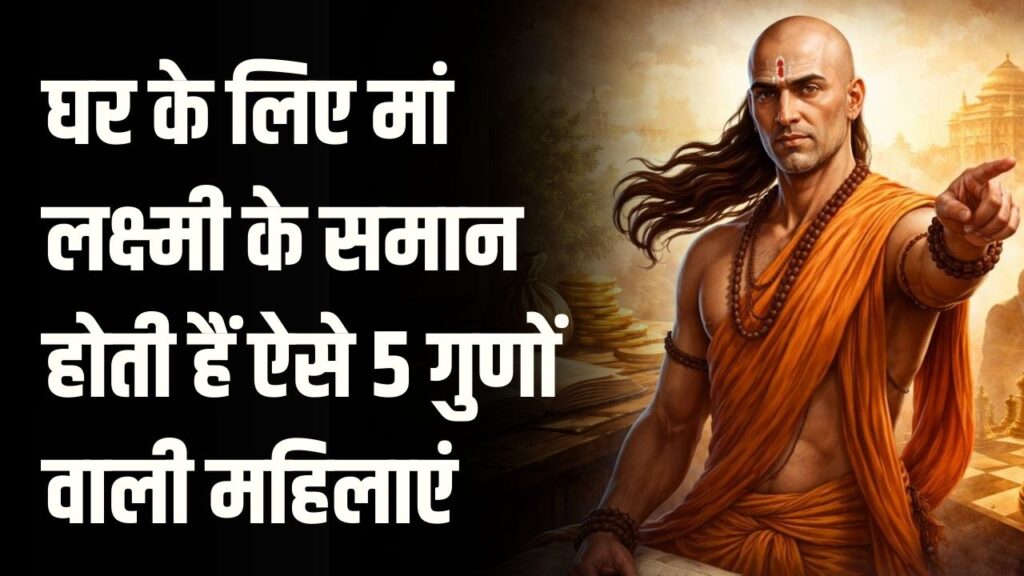 Chanakya Niti: घर के लिए मां लक्ष्मी के समान होती हैं ऐसे 5 गुणों वाली महिलाएं, परिवार में कभी नहीं होती धन की कमी