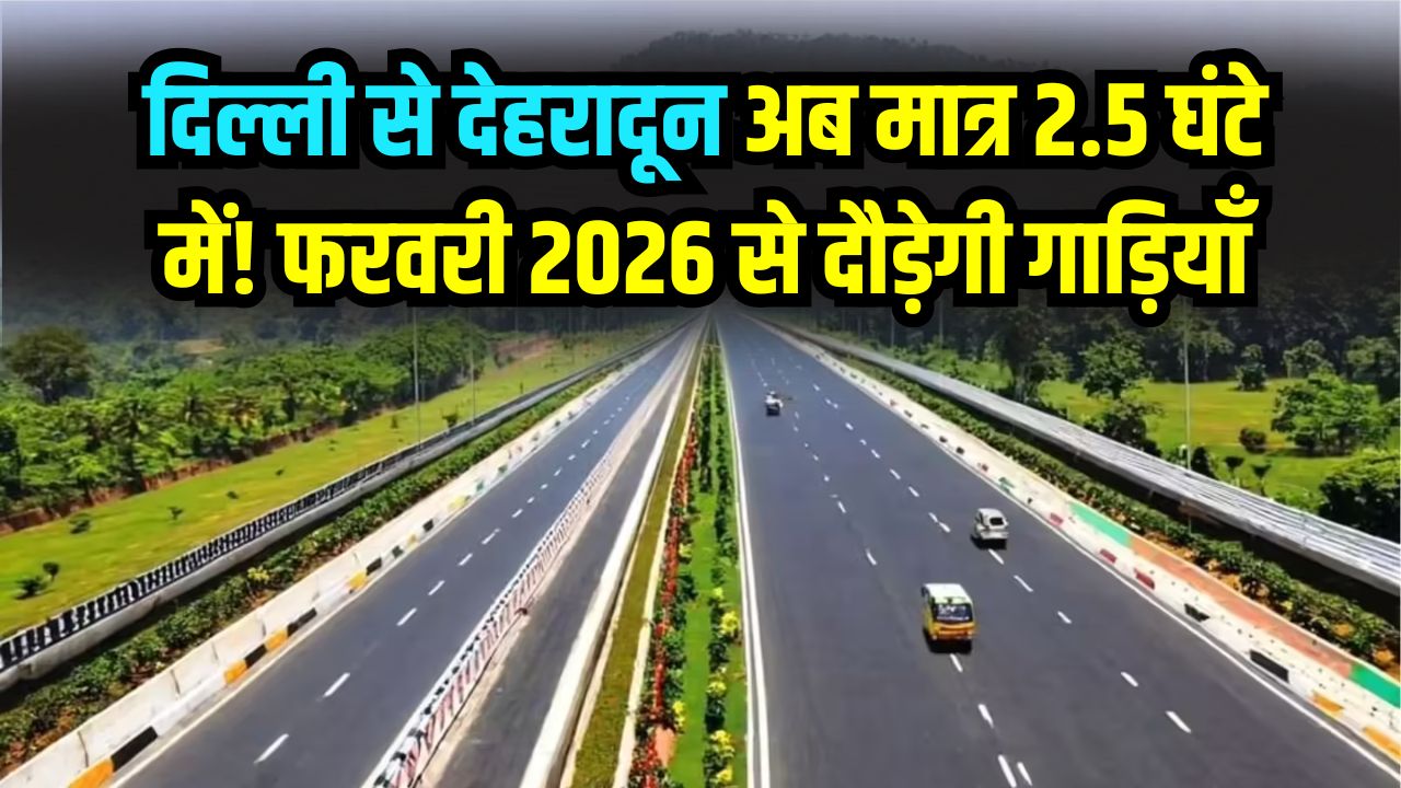 Travel Update: दिल्ली से देहरादून अब मात्र 2.5 घंटे में! फरवरी 2026 से दौड़ेगी गाड़ियाँ, जानें एक्सप्रेसवे का ताज़ा स्टेटस