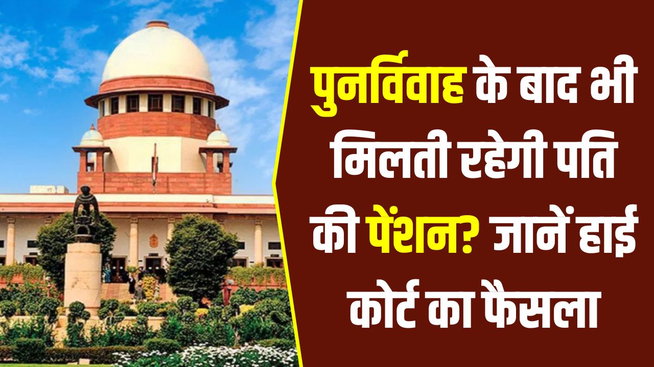 विधवा पेंशन पर दिल्ली हाई कोर्ट का ऐतिहासिक फैसला! पुनर्विवाह के बाद भी मिलती रहेगी पति की पेंशन? जानें नियम 54