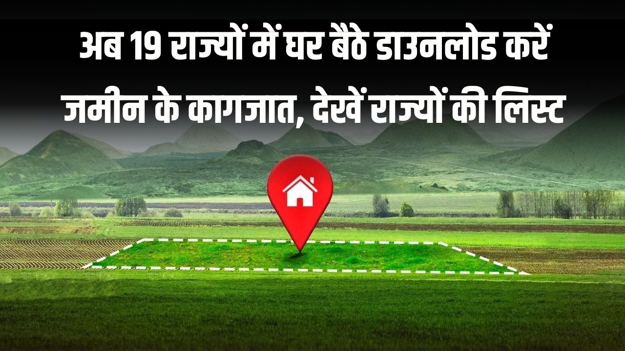 अब 19 राज्यों में घर बैठे डाउनलोड करें जमीन के कागजात! रजिस्ट्री से लेकर लोन तक सब होगा आसान, देखें राज्यों की लिस्ट