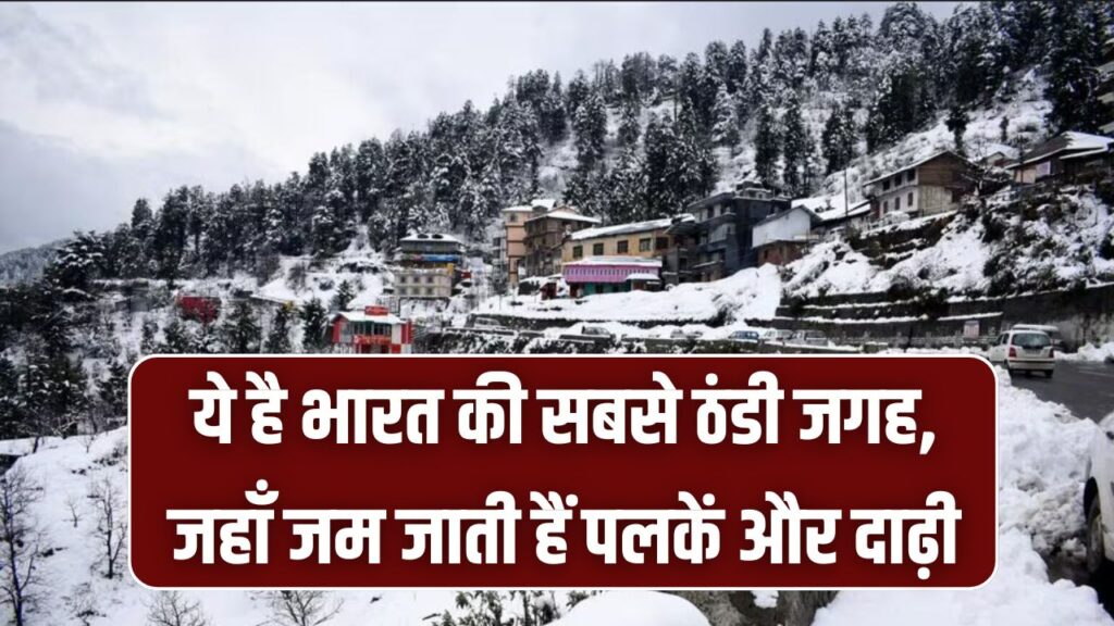 शिमला-मनाली भूल जाइए! यह है भारत की सबसे ठंडी जगह, जहाँ जम जाती हैं पलकें और दाढ़ी—तापमान जानकर कांप जाएंगे आप