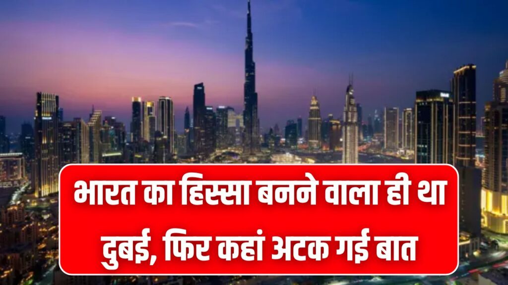 जब दुबई बनने वाला था भारत का हिस्सा, जानिए क्यों आखिरी वक्त पर बदल गई पूरी कहानी