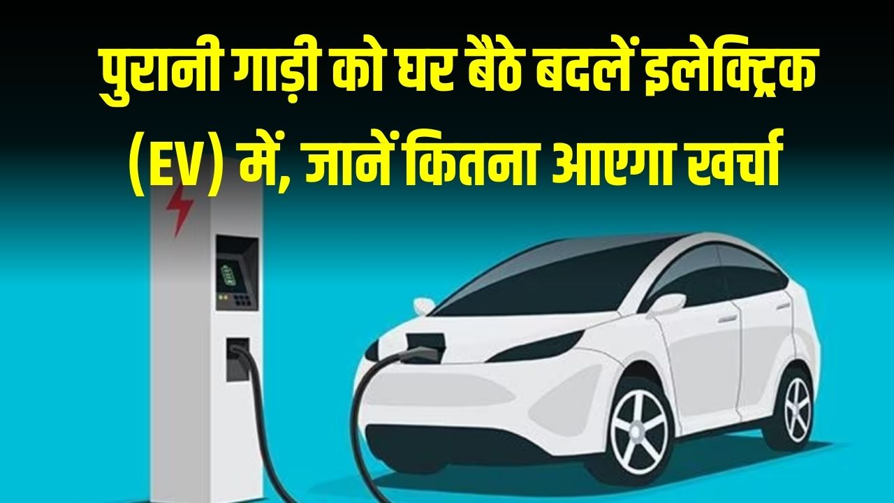 पेट्रोल-डीजल की टेंशन खत्म! पुरानी गाड़ी को घर बैठे बदलें इलेक्ट्रिक (EV) में, जानें कितना आएगा खर्चा और क्या है सरकारी नियम।