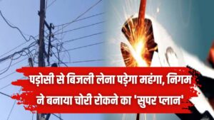 पड़ोसी से बिजली लेना पड़ेगा महंगा! कनेक्शन कटने के बाद तार जोड़ा तो सीधे होगा मुकदमा; निगम ने बनाया चोरी रोकने का 'सुपर प्लान'।