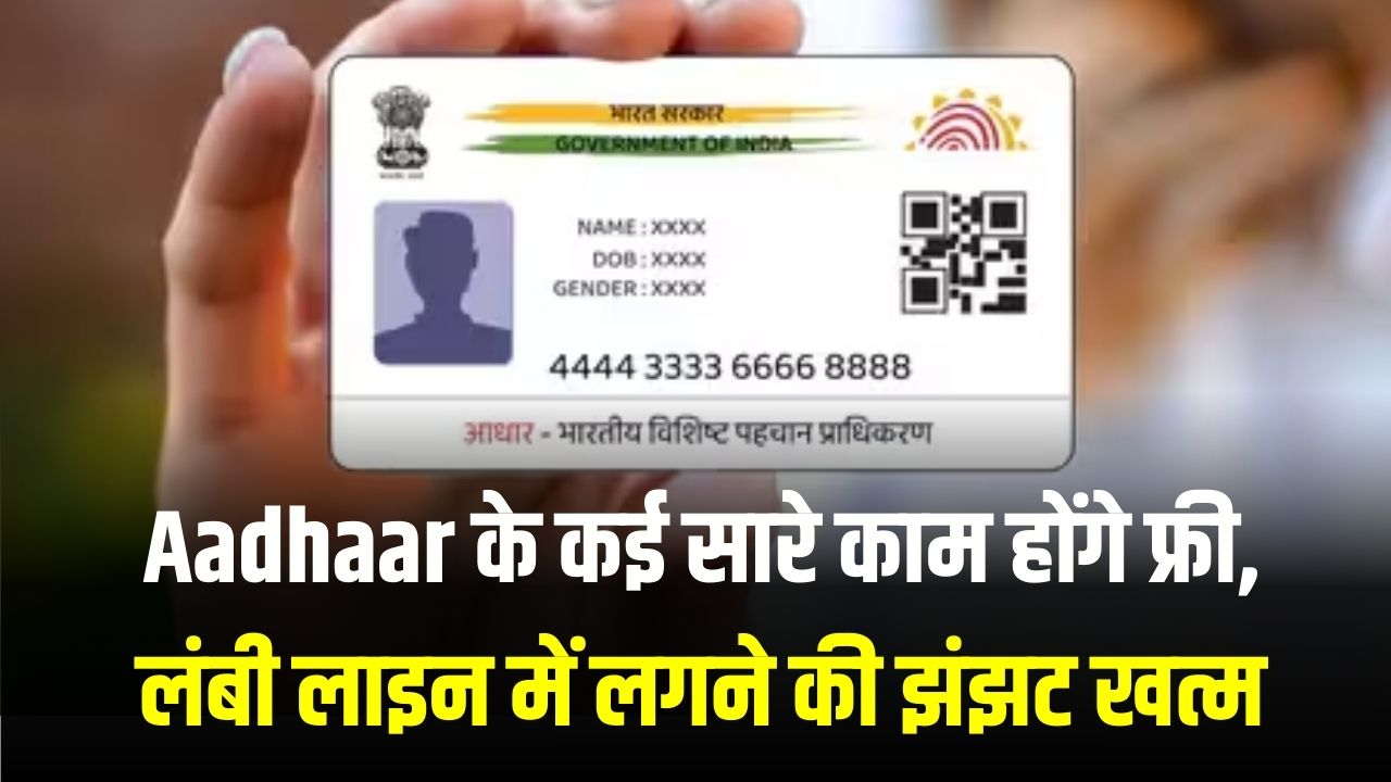 Aadhaar के कई काम होंगे फ्री, लंबी लाइन में लगने की परेशानी भी खत्म