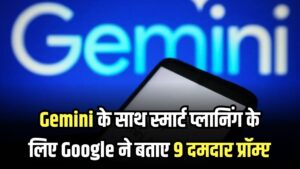 Gemini के साथ स्मार्ट प्लानिंग के लिए Google ने बताए 9 दमदार प्रॉम्प्ट, अब सबकुछ होगा आसान 3 Gemini के साथ स्मार्ट प्लानिंग के लिए Google ने बताए 9 दमदार प्रॉम्प्ट, अब सबकुछ होगा आसान