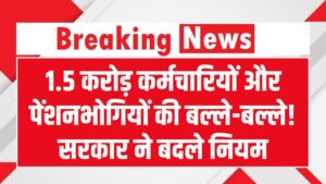 Good News: 1.5 करोड़ कर्मचारियों और पेंशनभोगियों की बल्ले-बल्ले! सरकार ने बदले नियम, अब एरियर के साथ आएगी बढ़ी हुई सैलरी