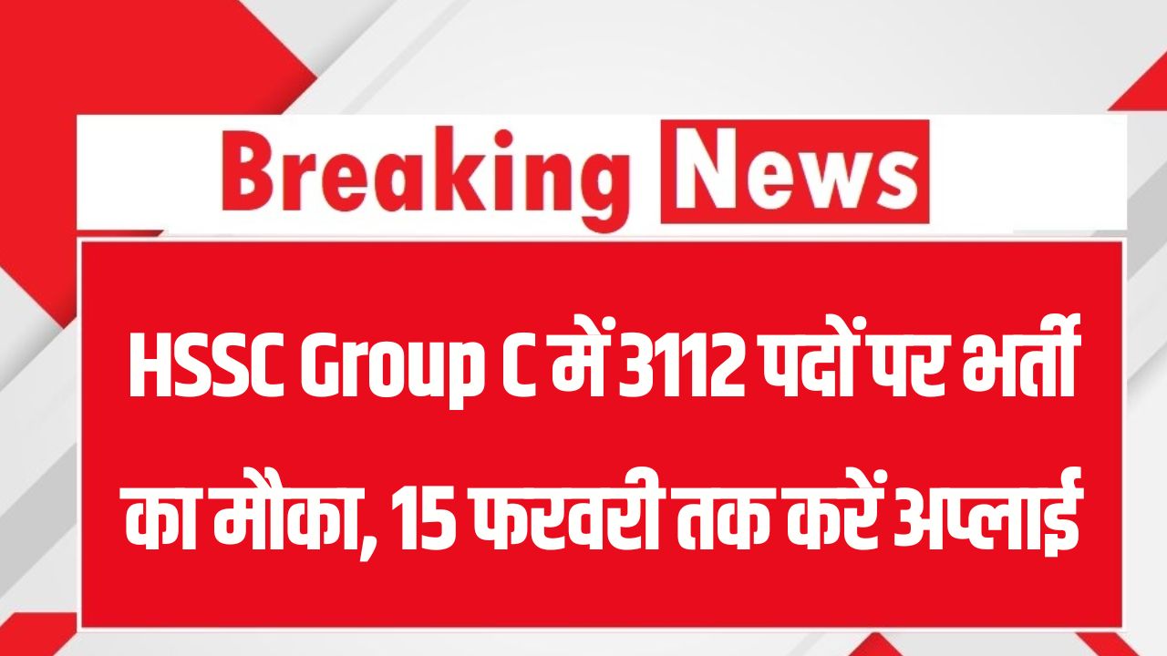 HSSC Group C में 3112 पदों पर भर्ती का मौका! कोई आवेदन शुल्क नहीं, 15 फरवरी तक करें अप्लाई, जानें योग्यता