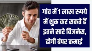 गांव में रहकर बनें लखपति! मात्र ₹1 लाख के निवेश में शुरू करें ये 5 धांसू बिजनेस; हर महीने होगी बंपर कमाई, देखें पूरी लिस्ट।