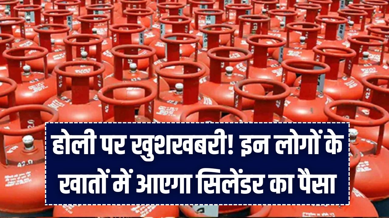 होली पर खुशखबरी! इन लोगों के खातों में आएगा सिलेंडर का पैसा; सरकार ने जारी की लाभार्थियों की नई लिस्ट, जानें किसे मिलेगा मुफ्त गैस का लाभ।