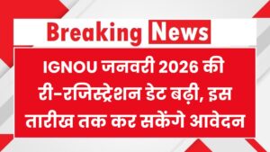 IGNOU जनवरी 2026: री-रजिस्ट्रेशन की डेट बढ़ी! ₹300 लेट फीस के साथ अब इस तारीख तक कर सकेंगे आवेदन, जल्दी करें