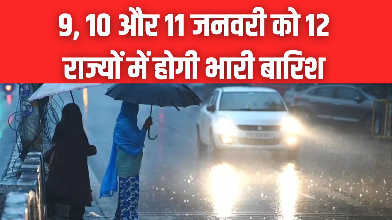 9, 10 और 11 जनवरी को 12 राज्यों में होगी भारी बारिश! मौसम विभाग ने जारी किया अलर्ट