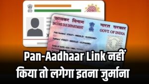 Pan-Aadhaar Link नहीं तो कितना लगेगा जुर्माना? क्या अब भी कर सकते हैं लिंक, जानें