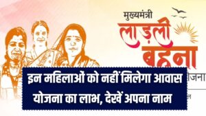 Ladli Behna Yojana: लाडली बहनों के लिए जरूरी सूचना! इन महिलाओं को नहीं मिलेगा आवास योजना का लाभ, लिस्ट में ऐसे करें नाम चेक