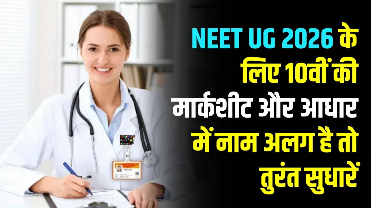 NEET UG 2026: 10वीं की मार्कशीट और आधार में है अलग नाम? तुरंत सुधारें वरना रद्द होगा नीट फॉर्म, देखें नई गाइडलाइन