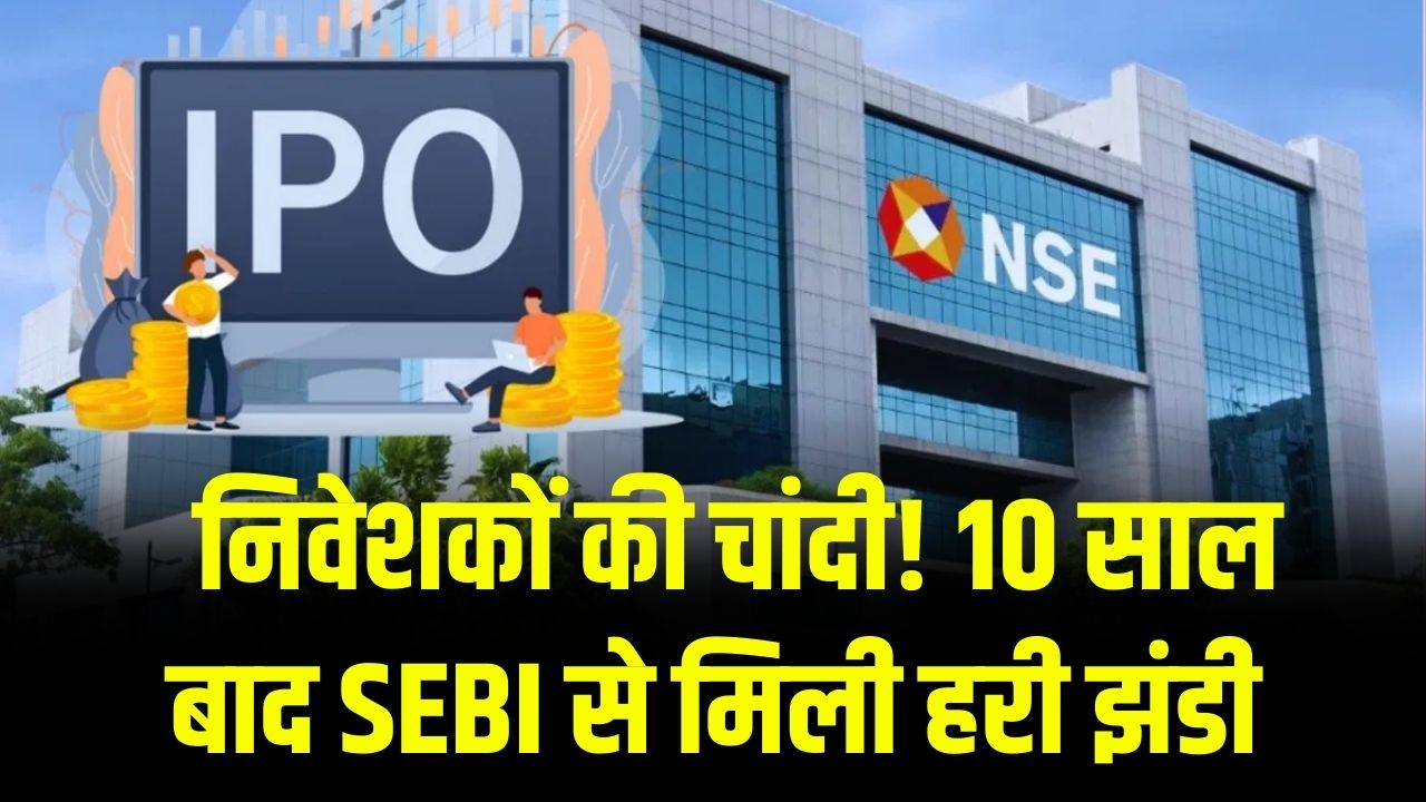 NSE IPO: निवेशकों की चांदी! 10 साल बाद SEBI से मिली हरी झंडी; जल्द आएगा देश का सबसे बड़ा स्टॉक एक्सचेंज IPO