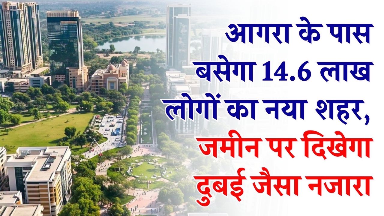 New Agra City: आगरा के पास बसेगा 14.6 लाख लोगों का नया शहर! 12,200 हेक्टेयर जमीन पर दिखेगा दुबई जैसा नजारा, प्रॉपर्टी के दाम रॉकेट