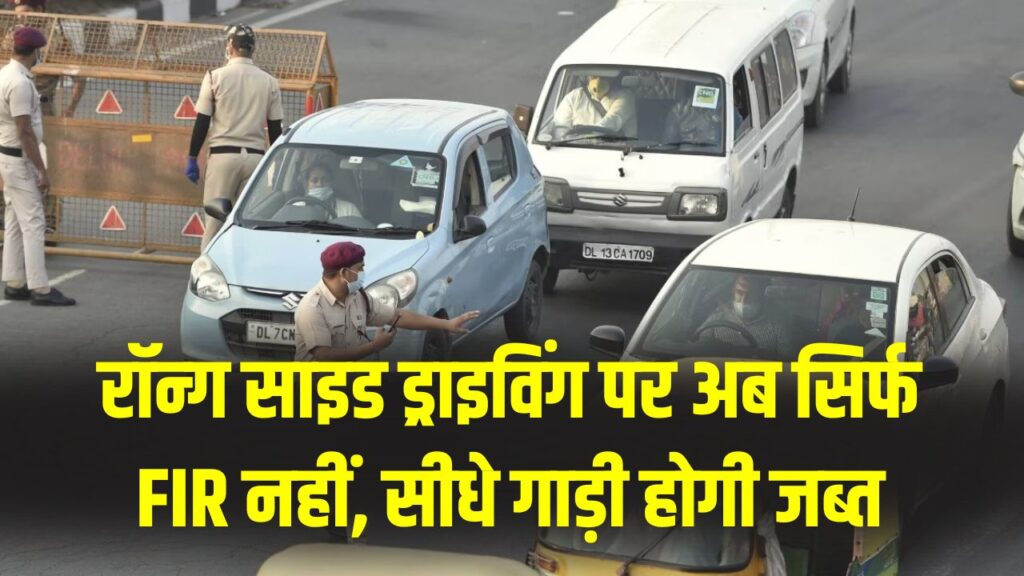 New Traffic Law: रॉन्ग साइड ड्राइविंग पर अब सिर्फ FIR नहीं, सीधे गाड़ी होगी जब्त! सरकार ने बदला दशकों पुराना नियम, जानें क्या है नया कानून