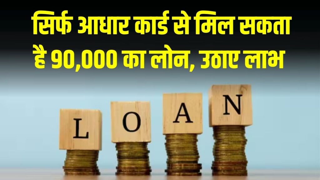 सिर्फ आधार कार्ड से मिल सकता है 90,000 का लोन, जानें कौन उठा सकता है इस योजना का फायदा!