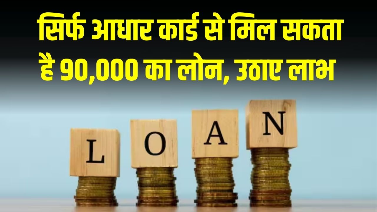 सिर्फ आधार कार्ड से मिल सकता है 90,000 का लोन, जानें कौन उठा सकता है इस योजना का फायदा!