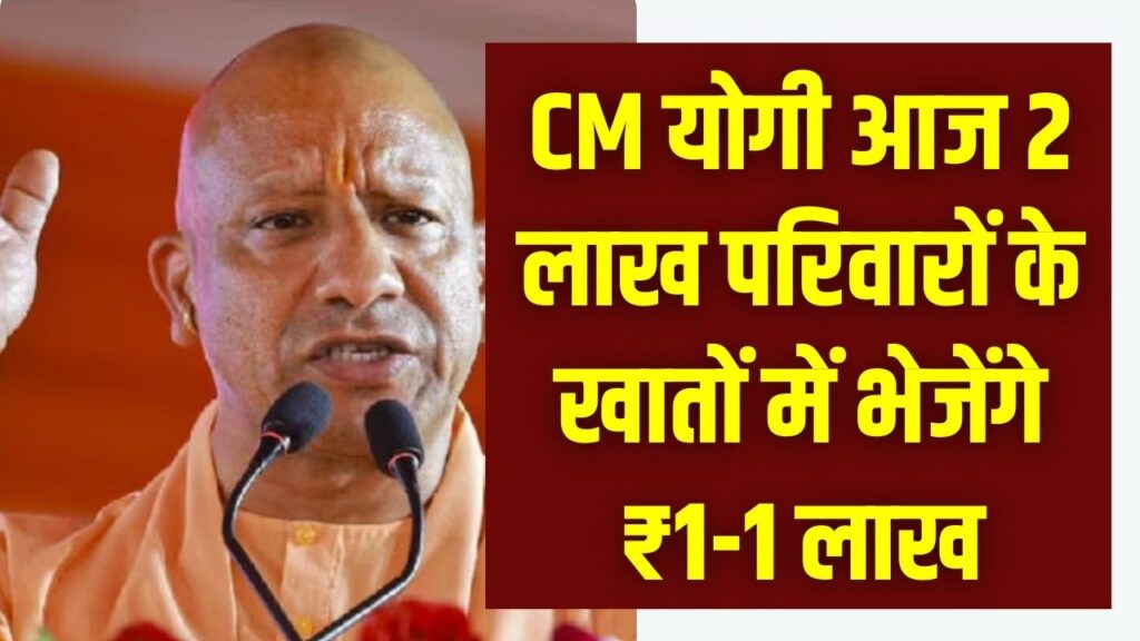 CM योगी आज 2 लाख परिवारों के खातों में भेजेंगे ₹1-1 लाख, इस योजना के तहत मिलेगा पैसा