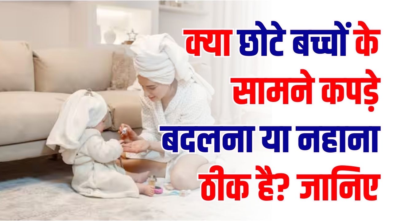 क्या छोटे बच्चों के सामने कपड़े बदलना या नहाना सही है? Pediatrician ने बताया बच्चों पर क्या पड़ता है असर
