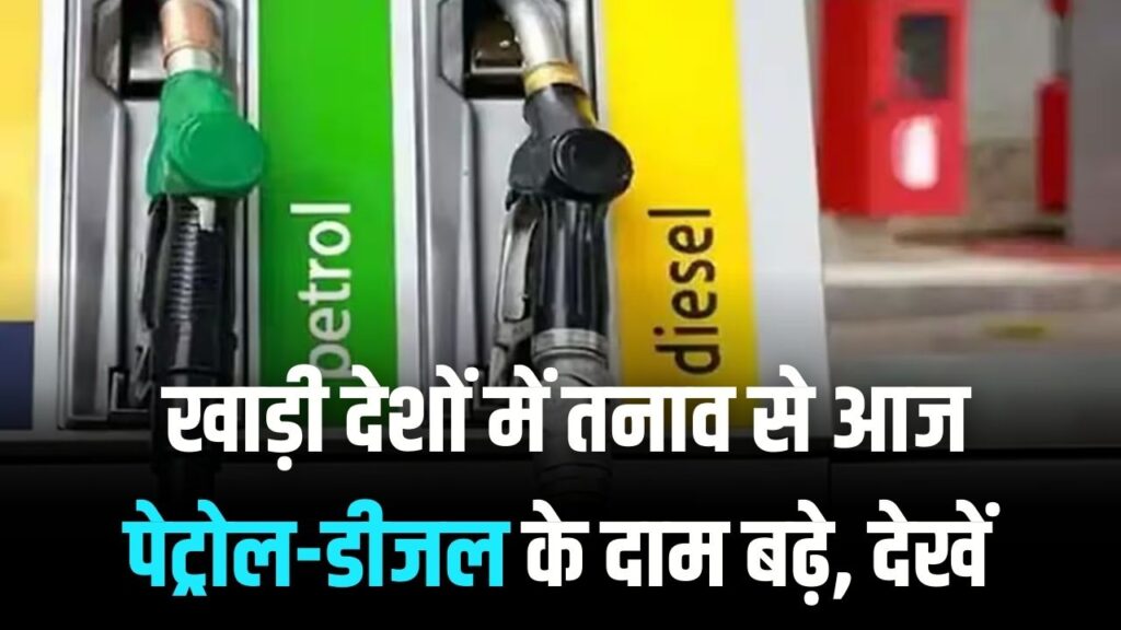 खाड़ी देशों में तनाव से आज पेट्रोल-डीजल के दाम बढ़े; देखें आपके शहर के ताज़ा रेट।