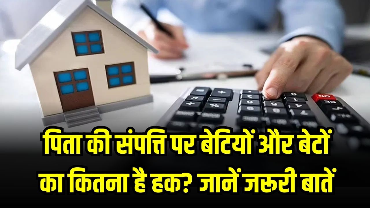 Property Rules: पिता की संपत्ति पर किसका क्या हक है? एक भी गलती हुई तो नहीं मिलेगा एक पैसा