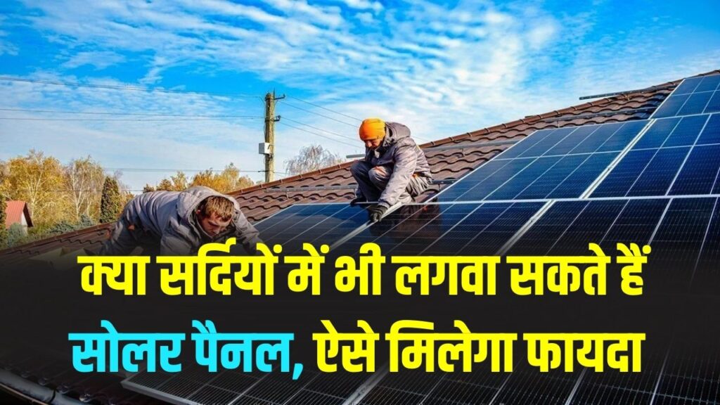 क्या सर्दियों में भी लग सकते हैं सोलर पैनल? सूर्य घर योजना का फायदा कैसे मिलेगा, जानें पूरी जानकारी