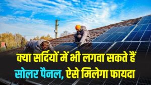 क्या सर्दियों में भी लग सकते हैं सोलर पैनल? सूर्य घर योजना का फायदा कैसे मिलेगा, जानें पूरी जानकारी
