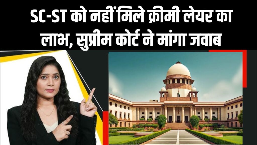 SC-ST को नहीं मिले क्रीमी लेयर का लाभ, सुप्रीम कोर्ट ने केंद्र और राज्यों से मांगा जवाब