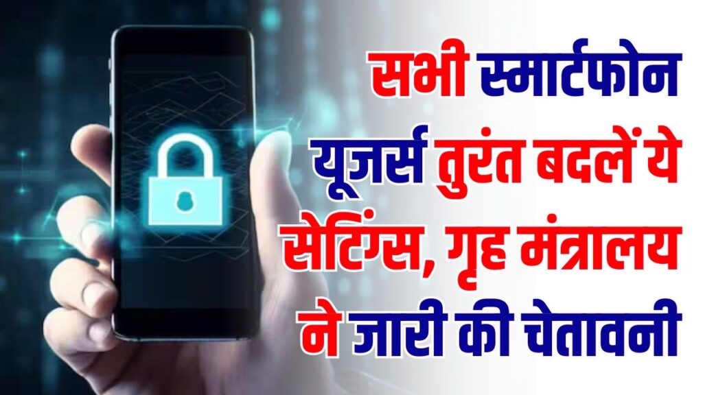 सभी स्मार्टफोन यूजर्स तुरंत बदलें ये सेटिंग्स! एक गलती से खाली हो सकता है बैंक खाता, गृह मंत्रालय ने जारी की चेतावनी