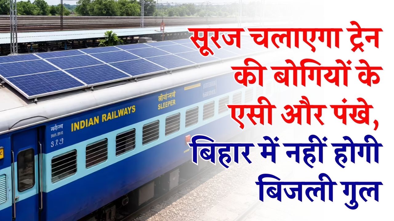 अब सूरज की रोशनी से चलेंगी ट्रेनें! बोगियों में पंखे-AC के लिए नहीं चाहिए बिजली, बिहार में शुरू हुआ बड़ा प्रयोग