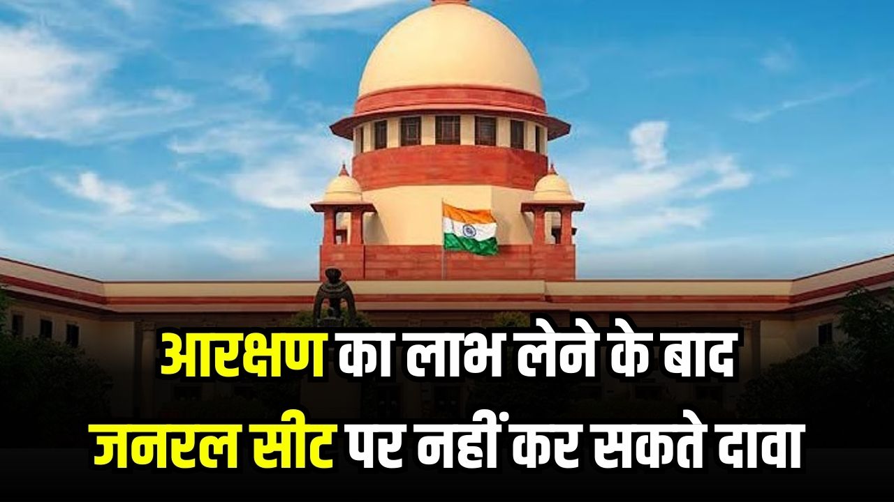 सुप्रीम कोर्ट का बड़ा फैसला आरक्षण का लाभ लेने के बाद जनरल सीट पर नहीं कर सकते दावा!