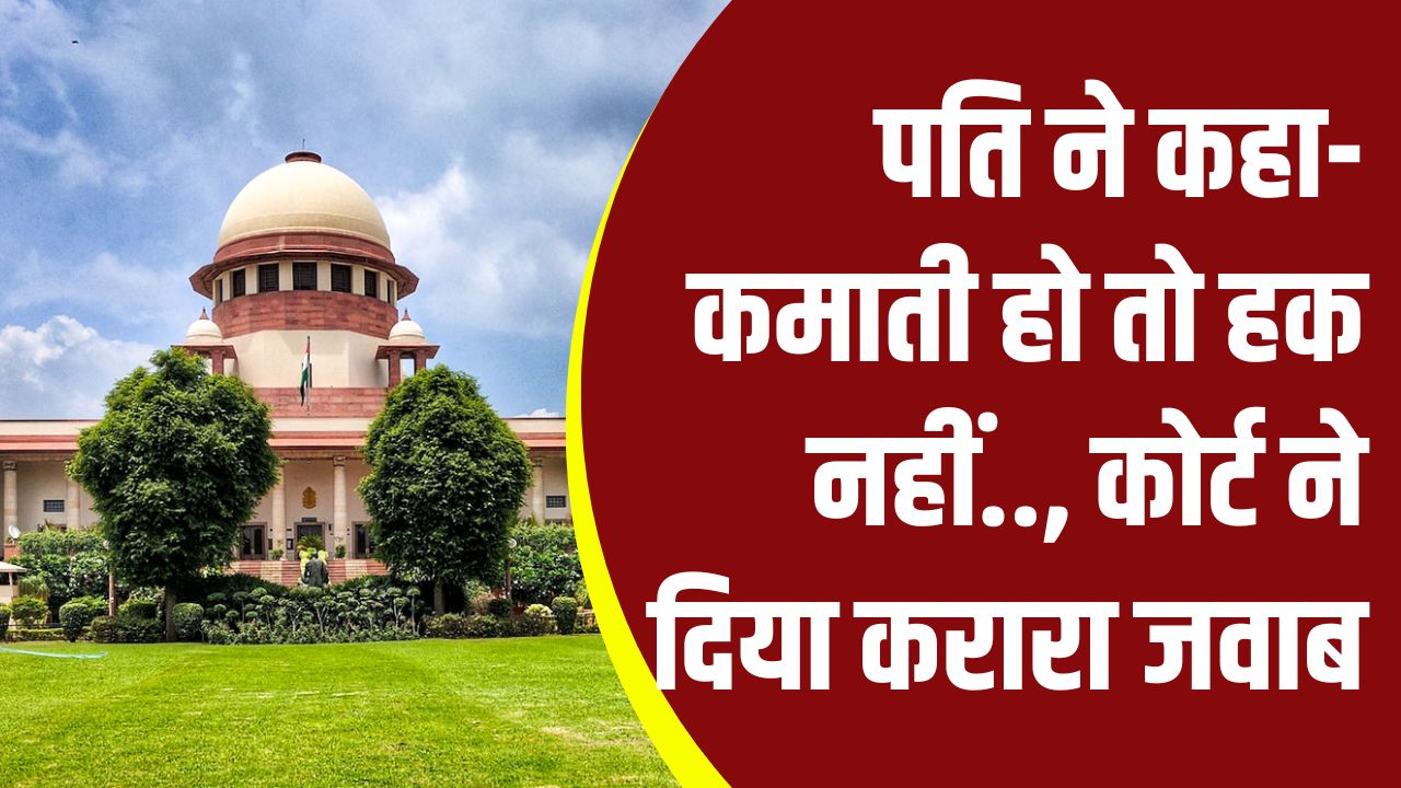 सुप्रीम कोर्ट और HC के 5 बड़े फैसले: पति ने कहा 'कमाती हो तो हक नहीं', कोर्ट ने दिया करारा जवाब