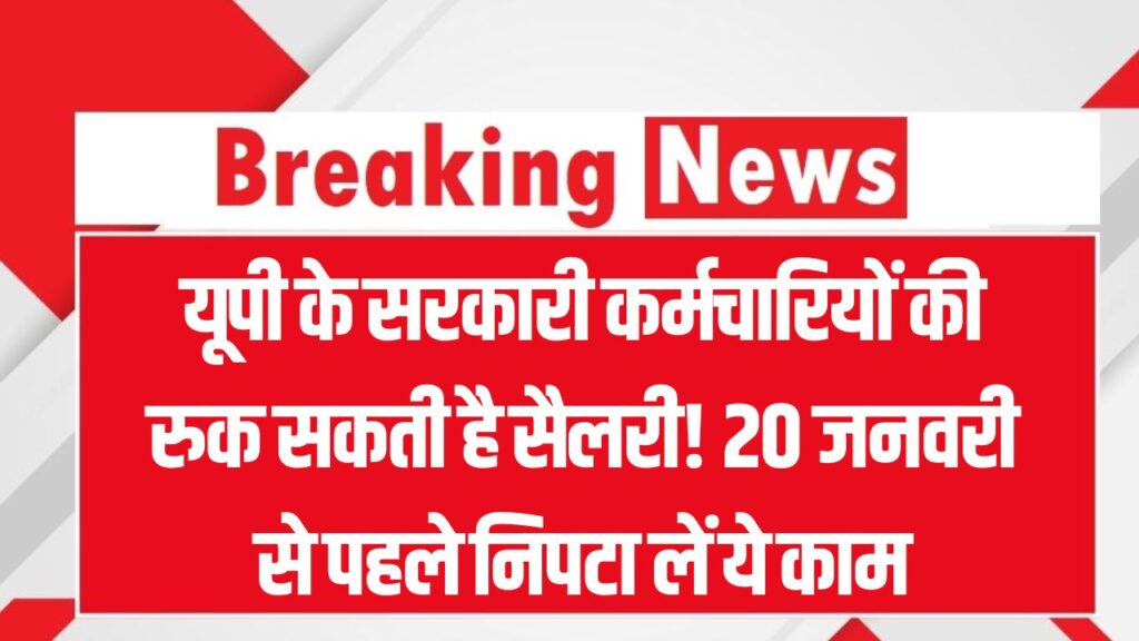 यूपी के सरकारी कर्मचारियों की रुक सकती है सैलरी! 20 जनवरी से पहले निपटा लें ये काम, देखें नया आदेश