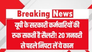 यूपी के सरकारी कर्मचारियों की रुक सकती है सैलरी! 20 जनवरी से पहले निपटा लें ये काम, देखें नया आदेश