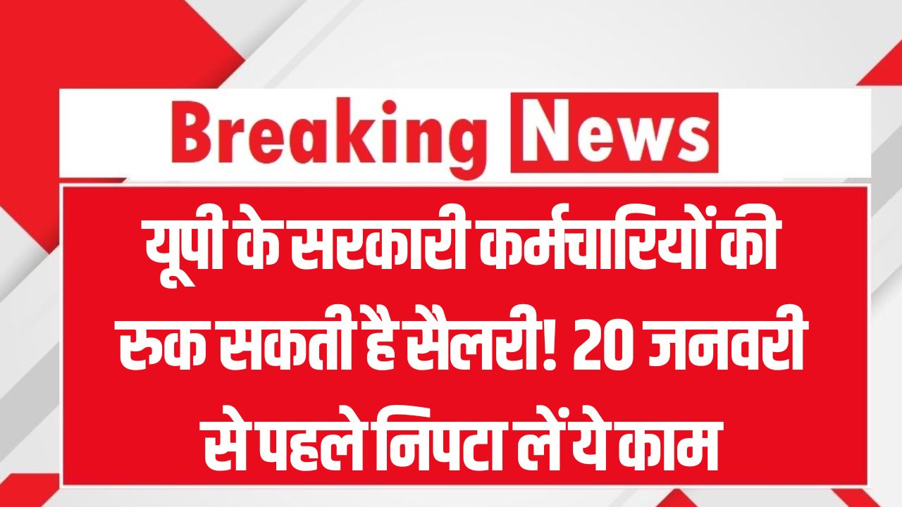 यूपी के सरकारी कर्मचारियों की रुक सकती है सैलरी! 20 जनवरी से पहले निपटा लें ये काम, देखें नया आदेश