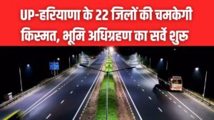 750KM लंबा नया एक्सप्रेस-वे! UP-हरियाणा के 22 जिलों की चमकेगी किस्मत; कुशीनगर से पानीपत तक भूमि अधिग्रहण का सर्वे शुरू